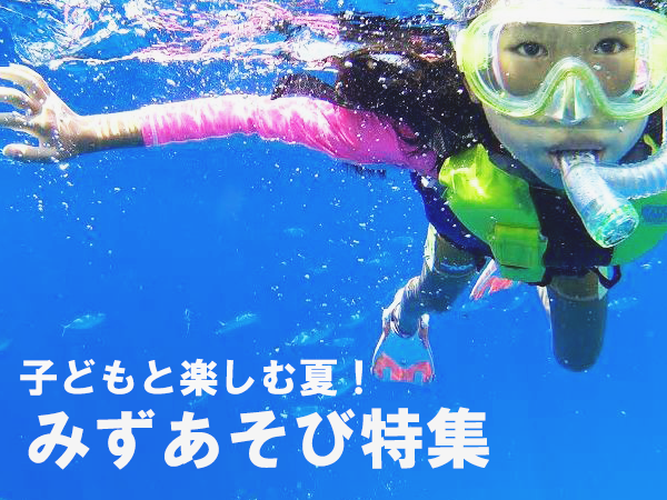 お子さまと楽しめる!水あそび特集!