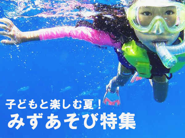 お子さまと楽しめる！水あそび特集！